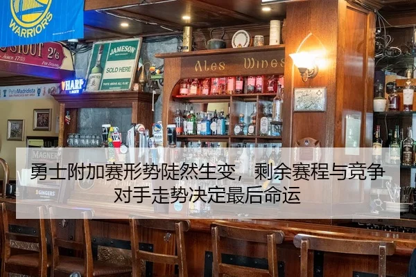 勇士附加赛形势陡然生变，剩余赛程与竞争对手走势决定最后命运