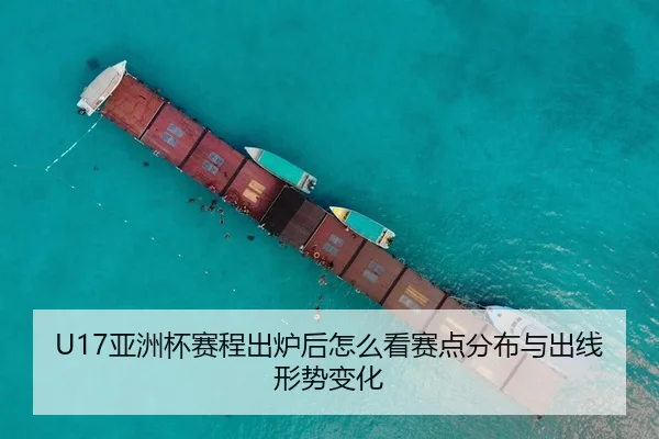 U17亚洲杯赛程出炉后怎么看赛点分布与出线形势变化