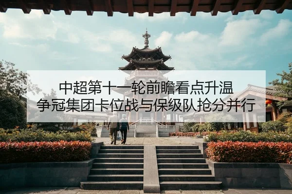中超第十一轮前瞻看点升温 争冠集团卡位战与保级队抢分并行