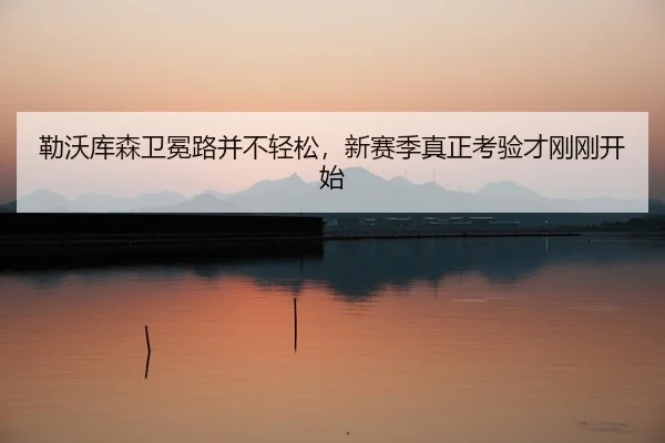 lei-wo-ku-sen-wei-mian-lu-bing-bu-qing-song-xin-sai-ji-zhen-zheng-kao-yan-cai-gang-gang-kai-shi-3-529.jpg