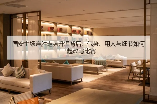 国安主场连胜走势升温背后：气势、用人与细节如何一起改写比赛